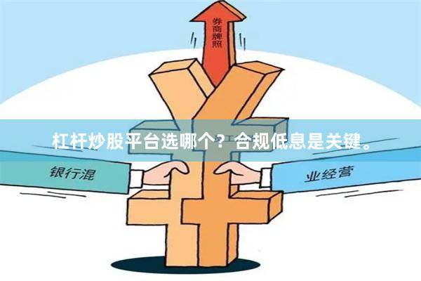 杠杆炒股平台选哪个？合规低息是关键。