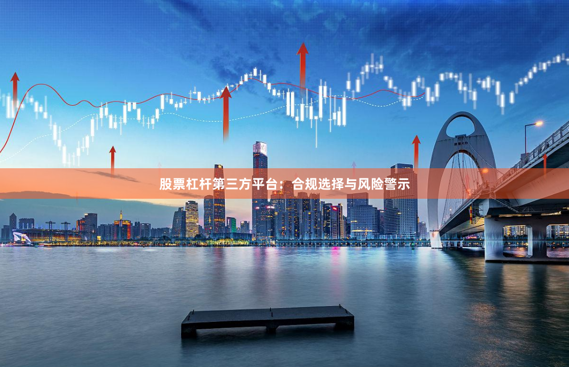 股票杠杆第三方平台：合规选择与风险警示
